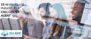15 Never-To-Use Phrases As A Call Center Agent